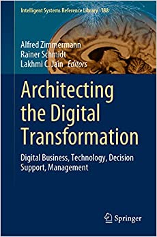 Architecting the Digital Transformation: Digital Business, Technology, Decision Support, Management (Intelligent Systems Reference Library Book 188)