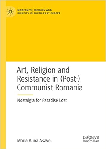 Art, Religion and Resistance in (Post-)Communist Romania: Nostalgia for Paradise Lost (Modernity, Memory and Identity in South-East Europe)