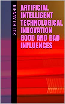 Artificial Intelligent Technological Innovation Good And Bad Influences