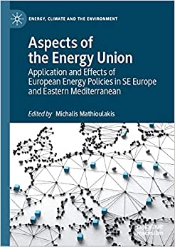 Aspects of the Energy Union: Application and Effects of European Energy Policies in SE Europe and Eastern Mediterranean (Energy, Climate and the Environment)