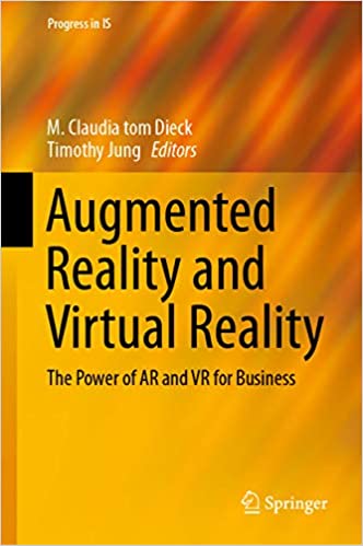 Augmented Reality and Virtual Reality: The Power of AR and VR for Business (Progress in IS)