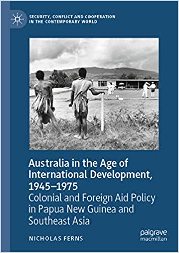 Australia in the Age of International Development, 1945�1975: Colonial and Foreign Aid Policy in Papua New Guinea and Southeast Asia (Security, Conflict and Cooperation in the Contemporary World)
