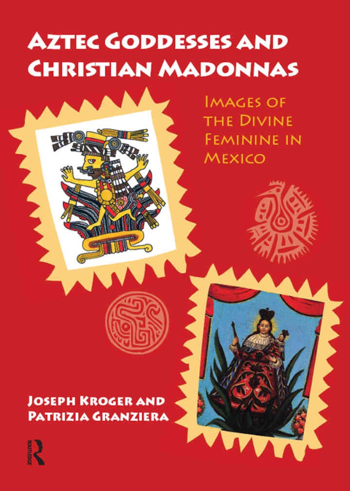 Aztec Goddesses and Christian Madonnas: Images of the Divine Feminine in Mexico, 1st Edition