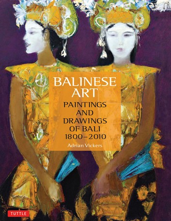 Balinese Art: Paintings and Drawings of Bali 1800 - 2010