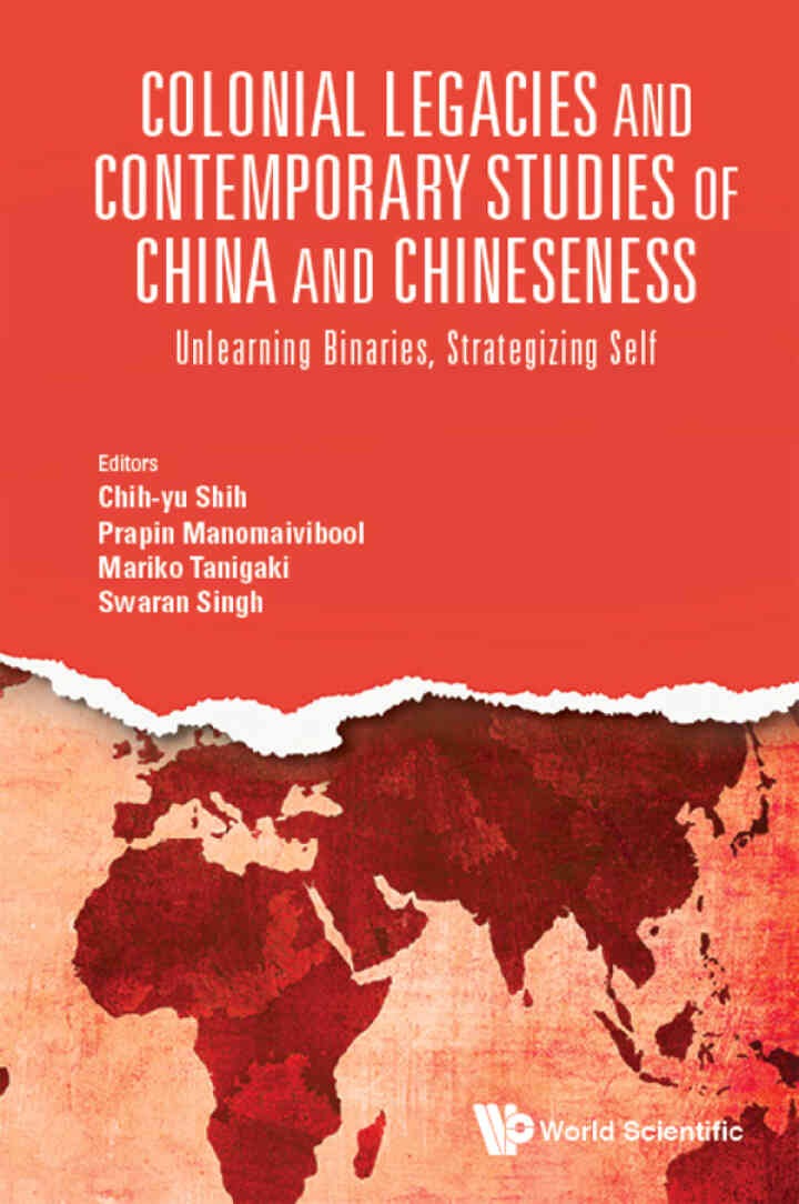 Colonial Legacies and Contemporary Studies of China and Chineseness: Unlearning Binaries, Strategizing Self, 1st Edition