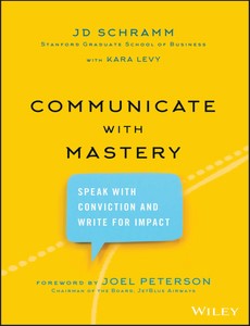 Communicate with Mastery Speak With Conviction and Write for Impact by JD Schramm