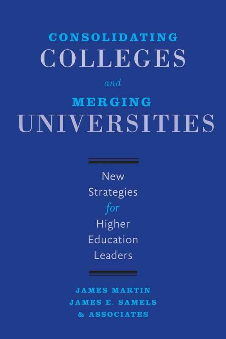 Consolidating Colleges and Merging Universities: New Strategies for Higher Education Leaders
