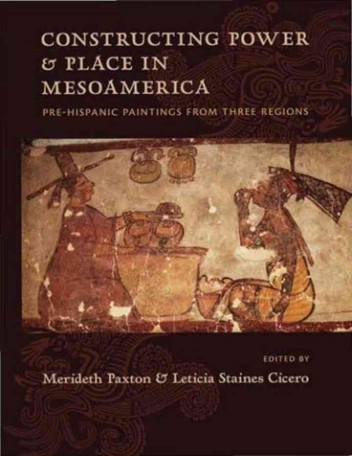 Constructing Power and Place in Mesoamerica: Pre-Hispanic Paintings from Three Regions, 1st Edition