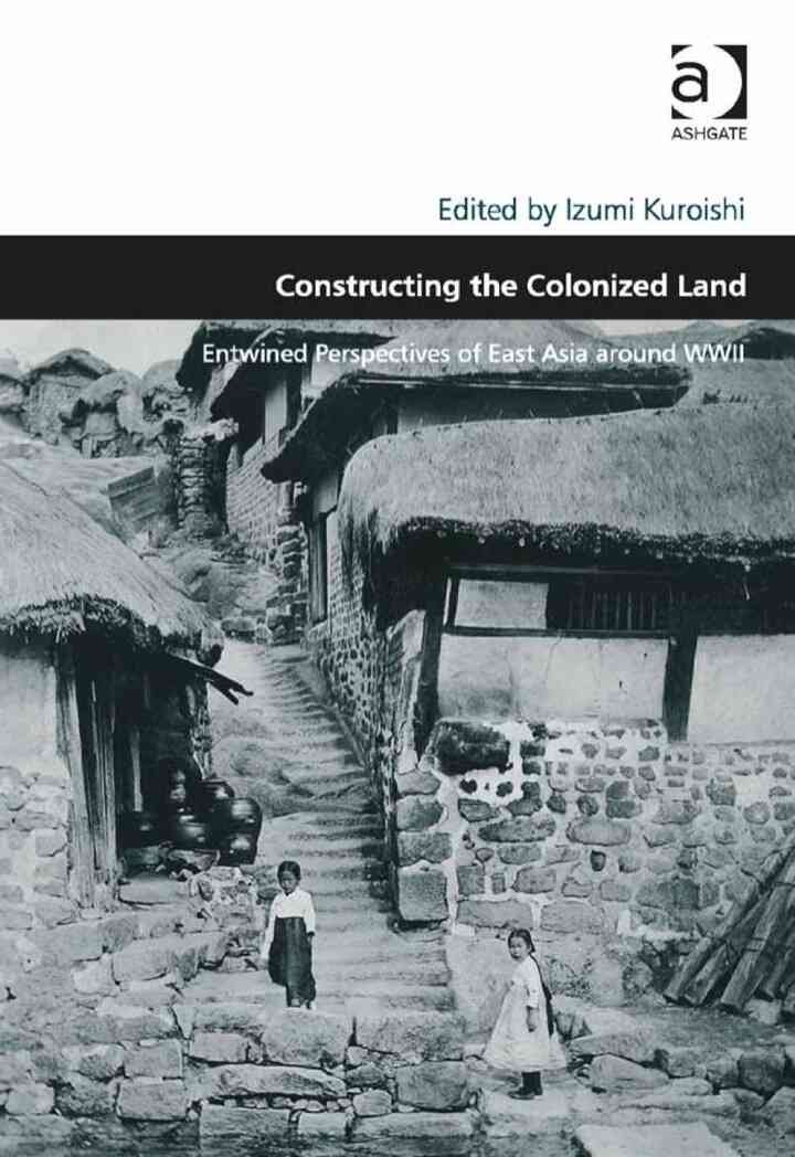 Constructing the Colonized Land: Entwined Perspectives of East Asia around WWII
