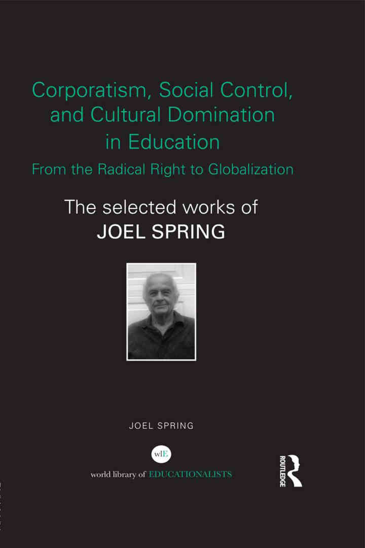 Corporatism Social Control and Cultural Domination in Education: From the Radical Right to Globalization: The Selected Works of Joel Spring