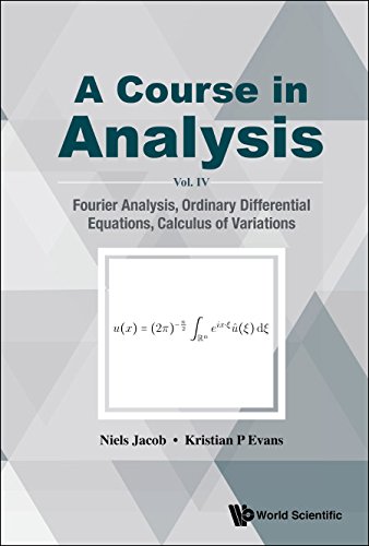 Course In Analysis, A - Vol. Iv: Fourier Analysis, Ordinary Differential Equations, Calculus Of Variations Vol. IV: Fourier Analysis, Ordinary Differential Equations, Calculus of Variations