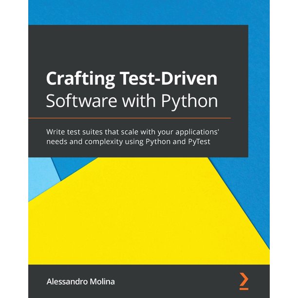 Crafting Test-Driven Software with Python: Write test suites that scale with your applications' needs and complexity using Python and PyTest