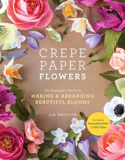 Crepe Paper Flowers: The Beginner?s Guide to Making and Arranging Beautiful Blooms