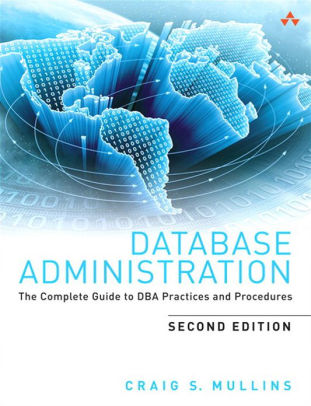 Database Administration: The Complete Guide to DBA Practices and Procedures