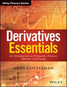 Derivatives Essentials An Introduction to Forwards, Futures, Options and Swaps by Aron Gottesman