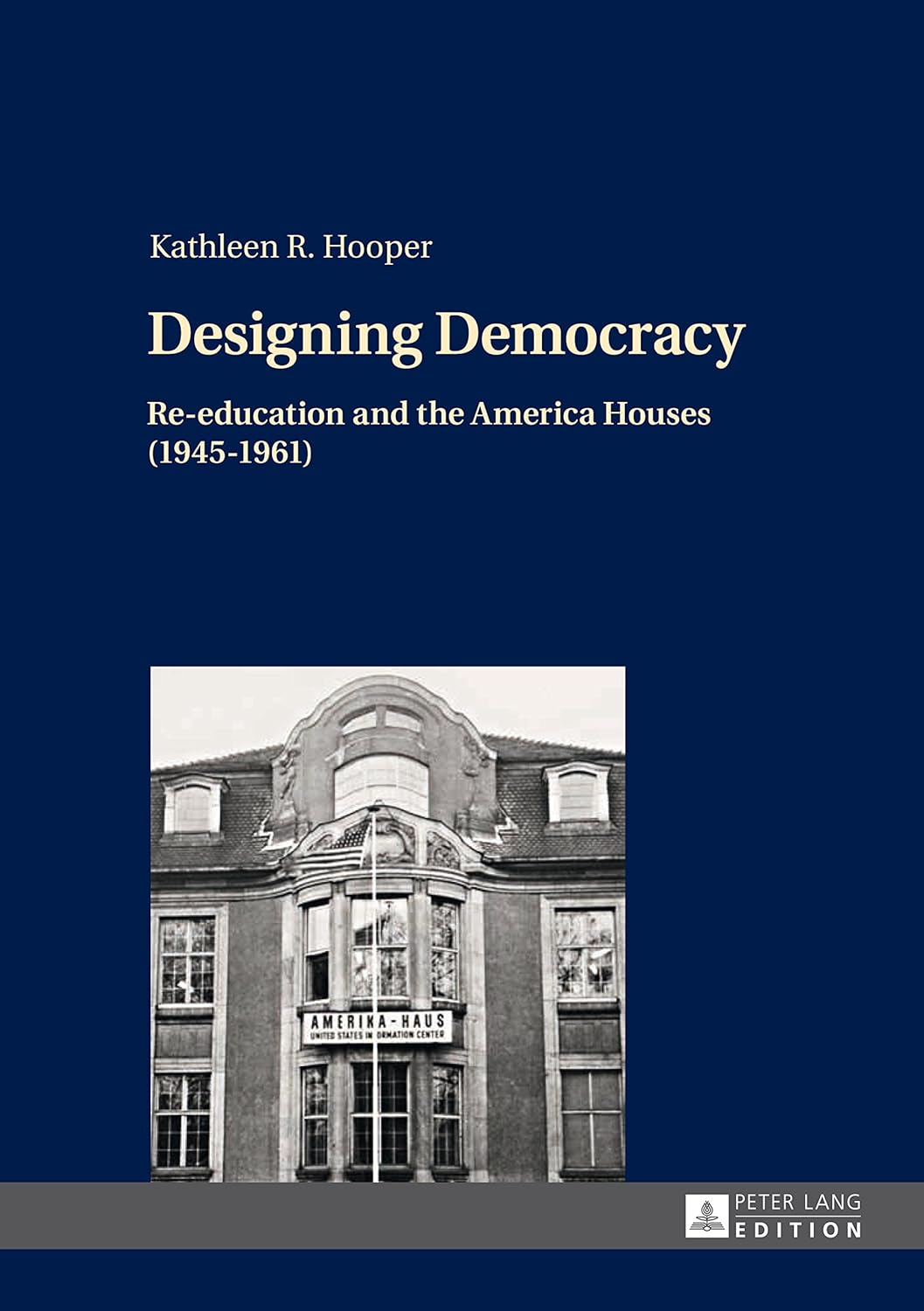 Designing Democracy Re-education and the America Houses (19451961)- The American Information Centers and their Involvement in Democratic: Re-education in Western Germany and West Berlin from 1945 to 1961