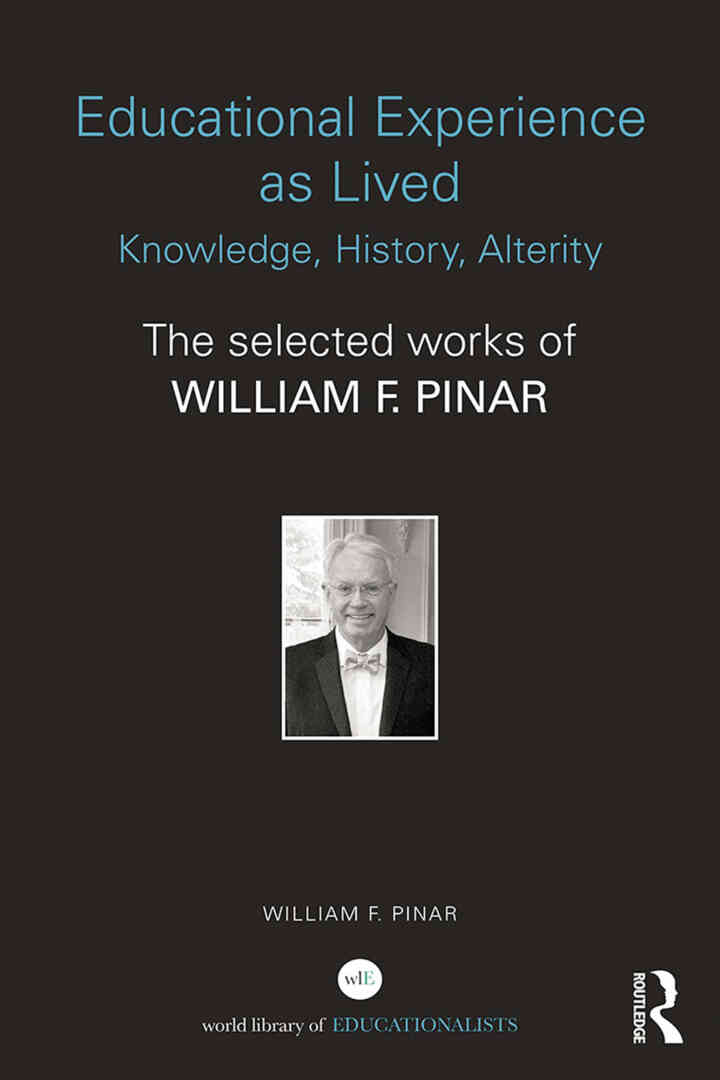 Educational Experience as Lived: Knowledge History Alterity: The Selected Works of William F. Pinar