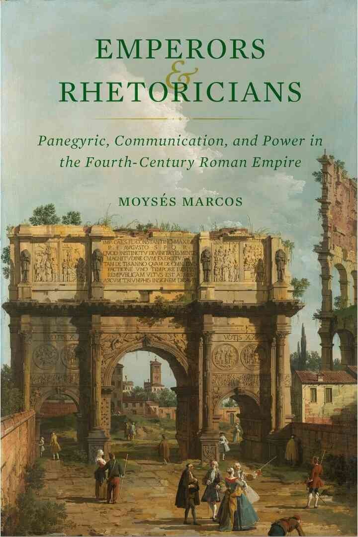 Emperors and Rhetoricians: Panegyric, Communication, and Power in the Fourth-Century Roman Empire, 1st Edition