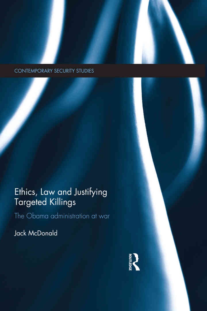 Ethics, Law and Justifying Targeted Killings: The Obama Administration at War, 1st Edition