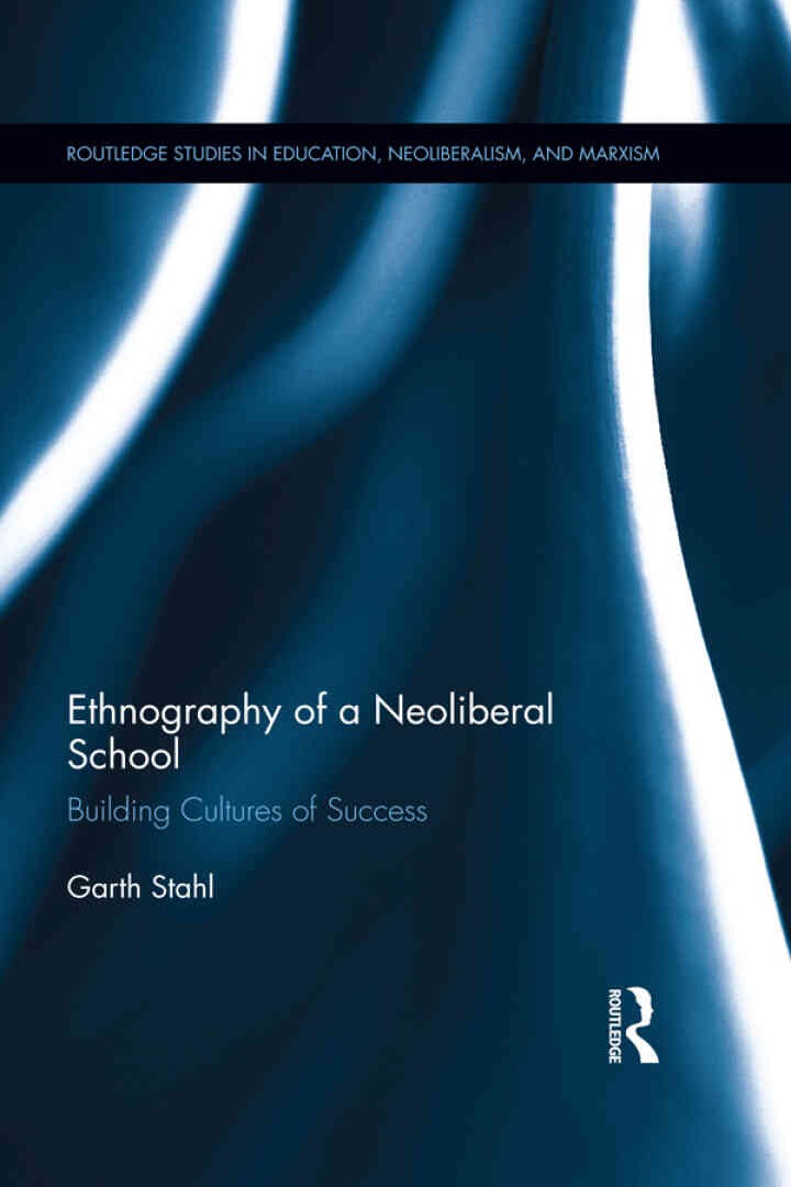 Ethnography of a Neoliberal School: Building Cultures of Success, 1st Edition