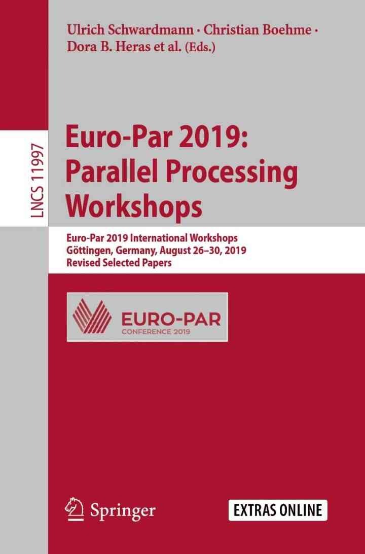 Euro-Par 2019: Parallel Processing Workshops: Euro-Par 2019 International Workshops, Göttingen, Germany, August 26–30, 2019, Revised Selected Papers, 1st Edition