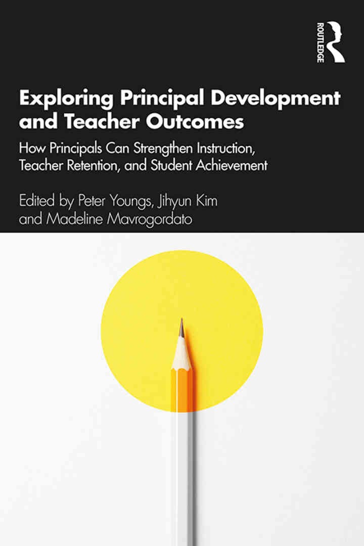 Exploring Principal Development and Teacher Outcomes: How Principals Can Strengthen Instruction, Teacher Retention, and Student Achievement, 1st Edition