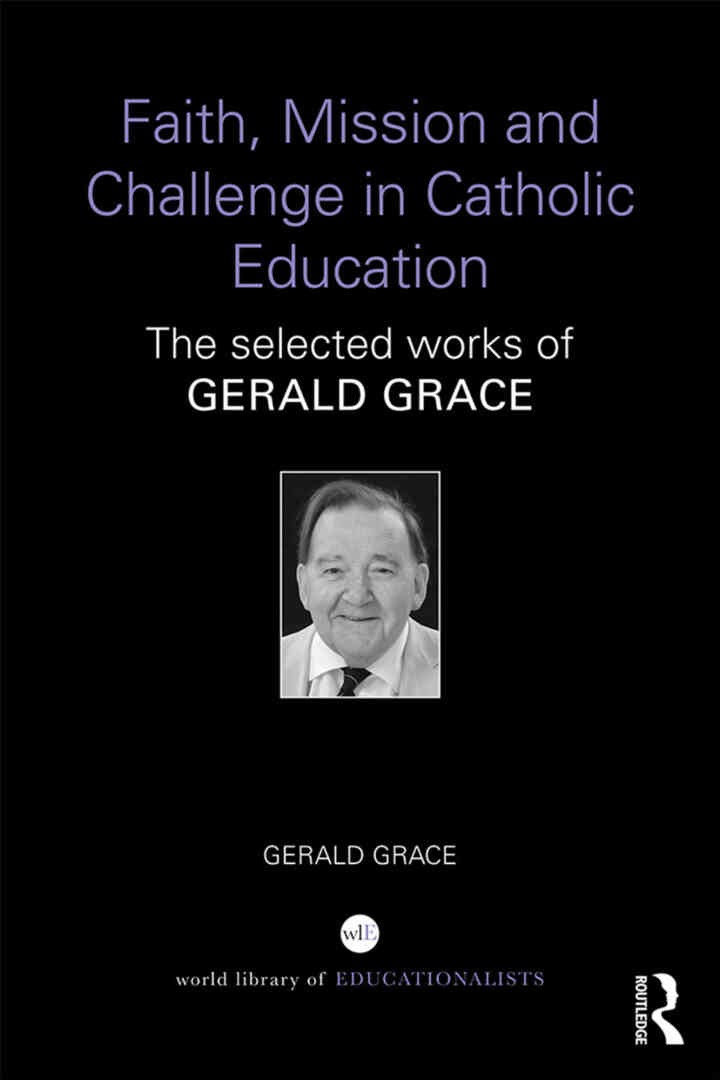 Faith, Mission and Challenge in Catholic Education: The selected works of Gerald Grace, 1st Edition