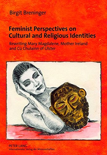 Feminist Perspectives on Cultural and Religious Identities: Rewriting Mary Magdalene, Mother Ireland and C� Chulainn of Ulster