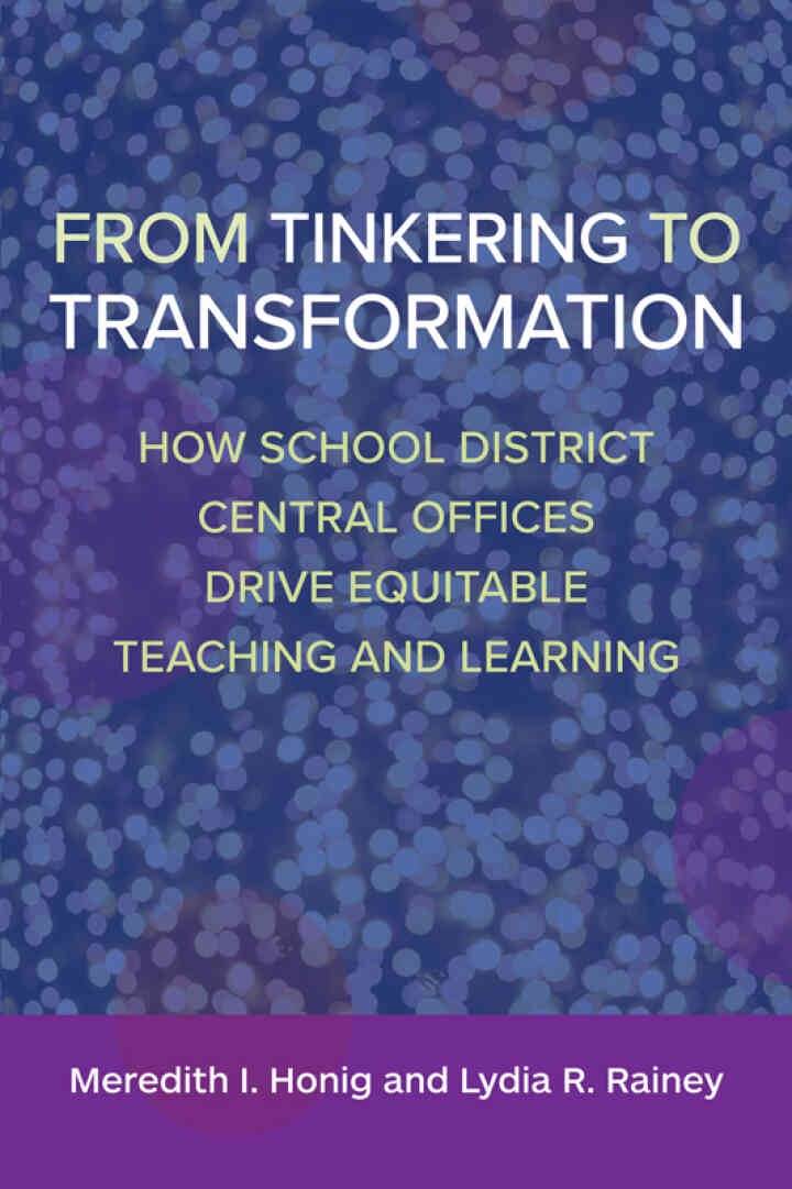 From Tinkering to Transformation: How School District Central Offices Drive Equitable Teaching and Learning, 1st Edition