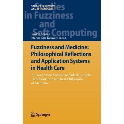 Fuzziness and Medicine: Philosophical Reflections and Application Systems in Health Care: A Companion Volume to Sadegh-Zadeh�s Handbook of Analytical Philosophy of Medicine