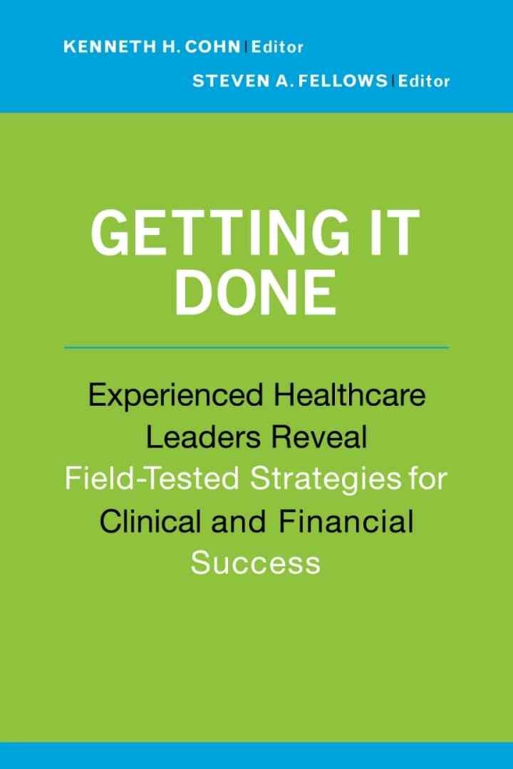 Getting It Done: Experienced Healthcare Leaders Reveal Field-Tested Strategies for Clinical and Financial Success