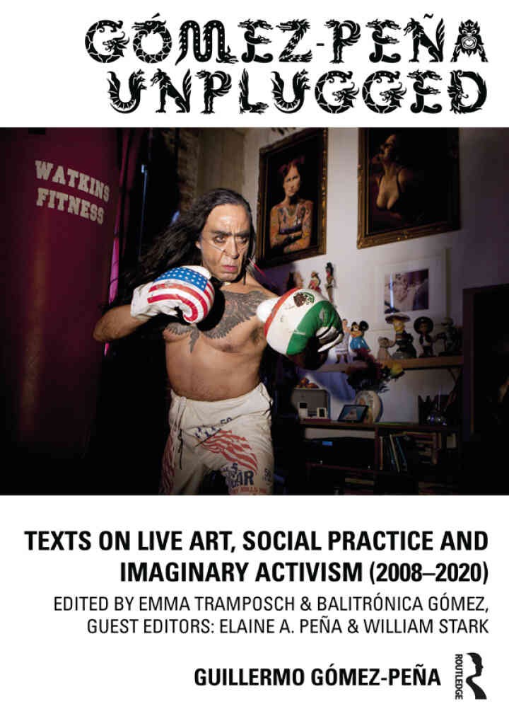 Gómez-Peña Unplugged: Texts on Live Art, Social Practice and Imaginary Activism (2008–2020), 1st Edition