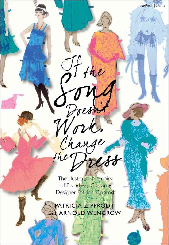 If the Song Doesn't Work, Change the Dress: The Illustrated Memoirs of Broadway Costume Designer Patricia Zipprodt, 1st Edition