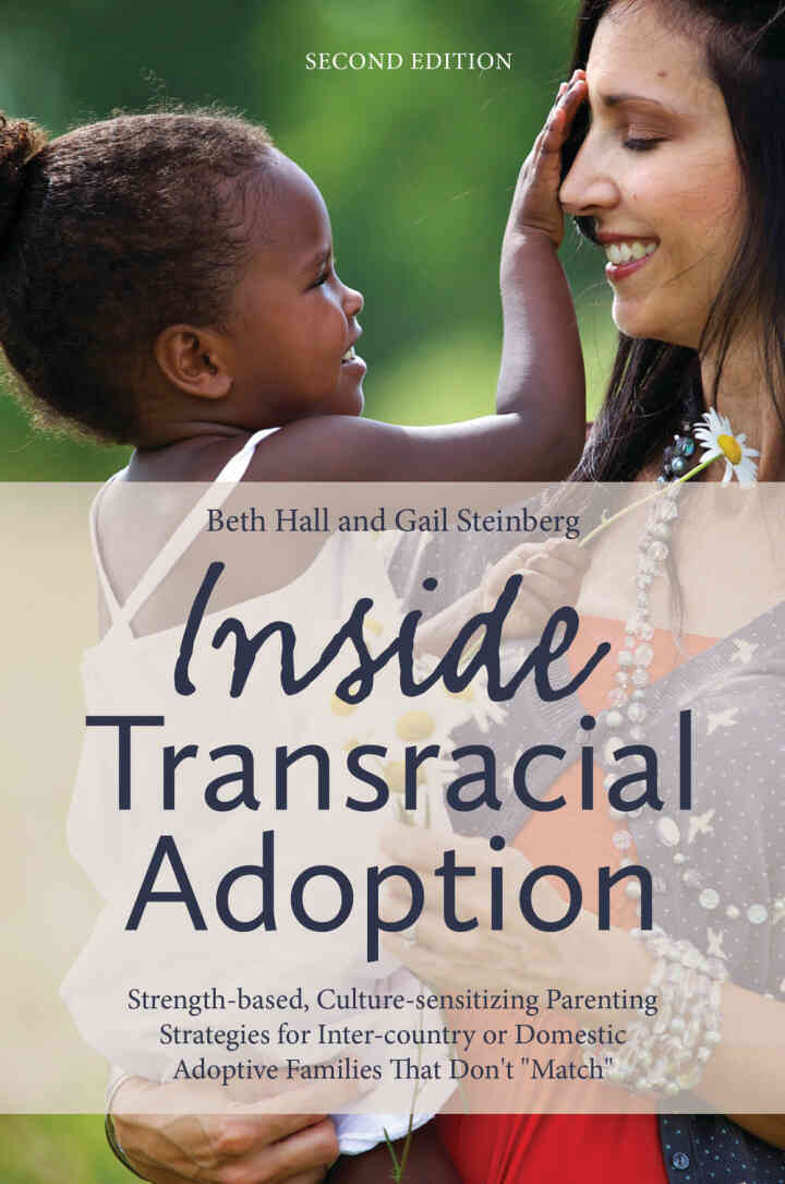 Inside Transracial Adoption Strength-based Culture-sensitizing Parenting Strategies for Inter-country or Domestic Adoptive Families That Don't"Match" Se