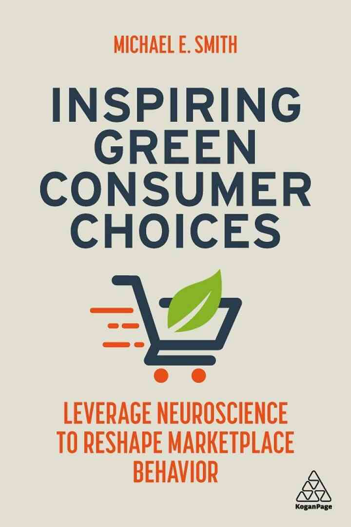 Inspiring Green Consumer Choices: Leverage Neuroscience to Reshape Marketplace Behavior 1st Edition