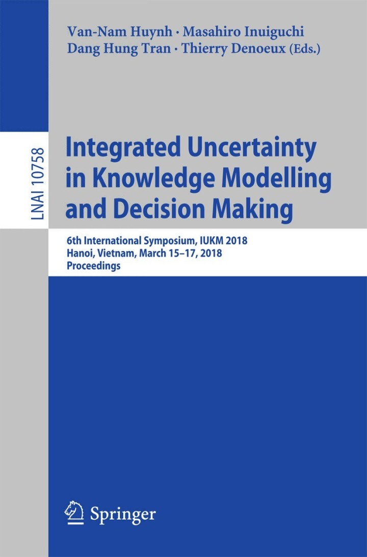 Integrated Uncertainty in Knowledge Modelling and Decision Making: 6th International Symposium IUKM 2018 Hanoi Vietnam March 15-17 2018 Proceedings