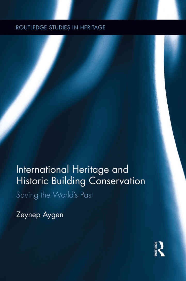 International Heritage and Historic Building Conservation: Saving the World’s Past, 1st Edition