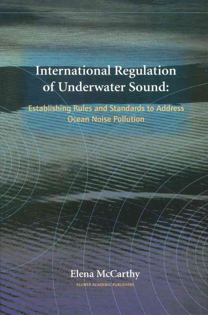 International Regulation of Underwater Sound: Establishing Rules and Standards to Address Ocean Noise Pollution