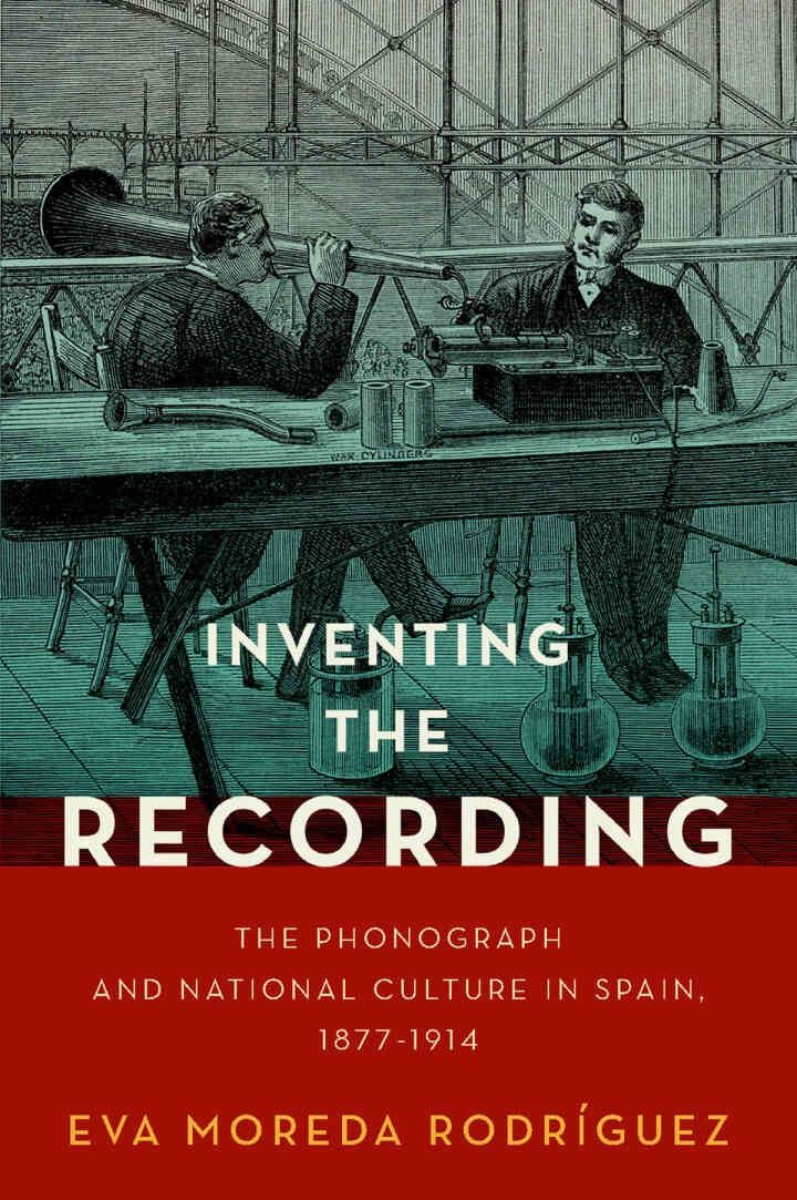Inventing the Recording: The Phonograph and National Culture in Spain, 1877-1914