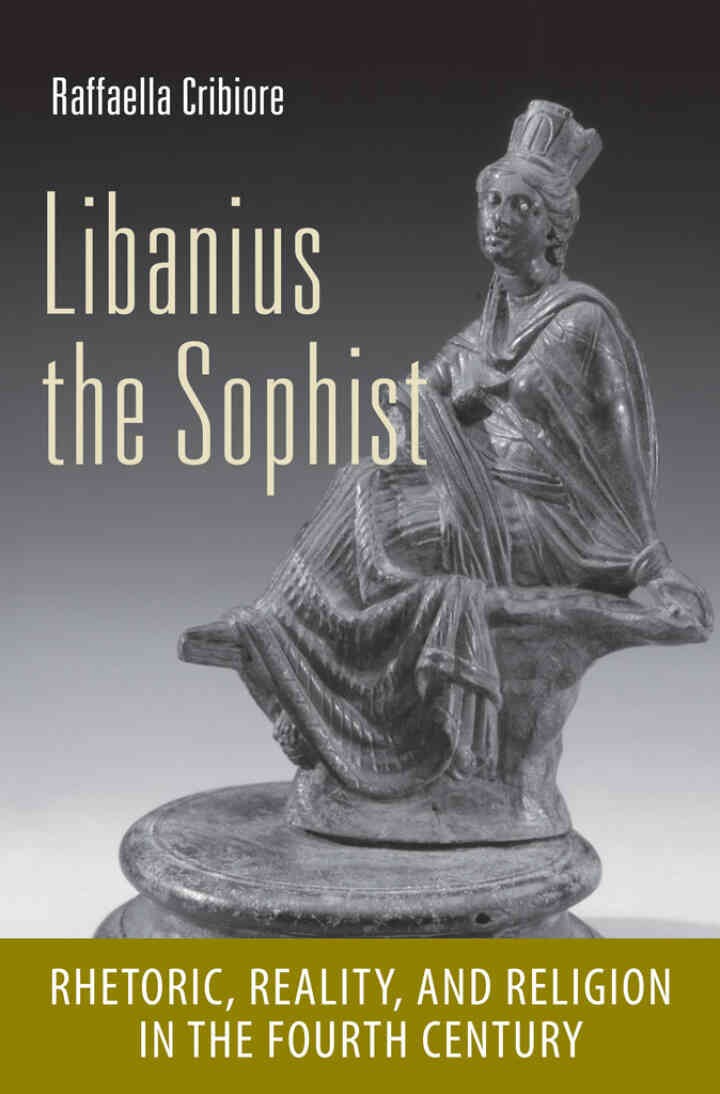 Libanius the Sophist: Rhetoric, Reality, and Religion in the Fourth Century, 1st Edition