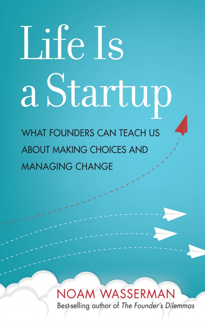 Life Is a Startup: What Founders Can Teach Us about Making Choices and Managing Change