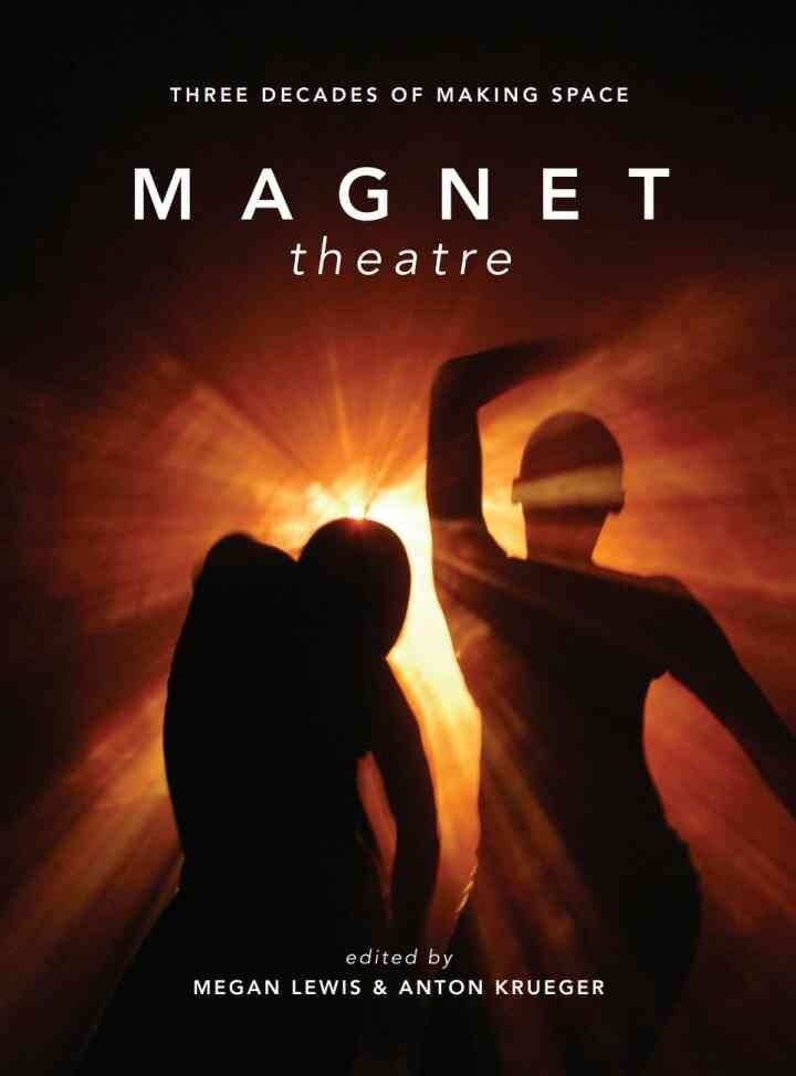 Magnet Theatre: Three Decades of Making Space, 1st Edition