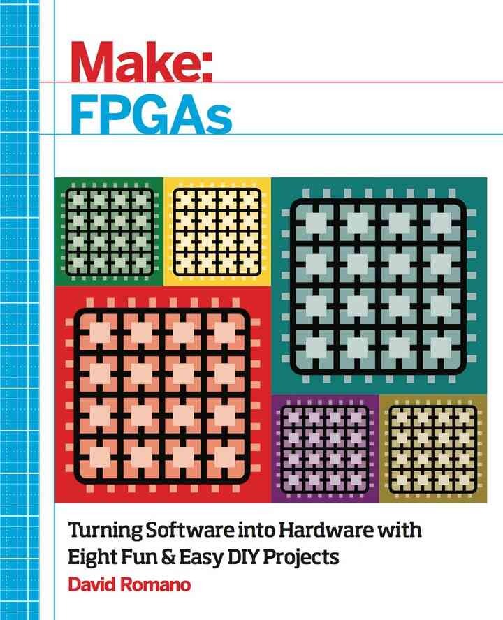 Make: FPGAs: Turning Software into Hardware with Eight Fun and Easy DIY Projects, 1st Edition