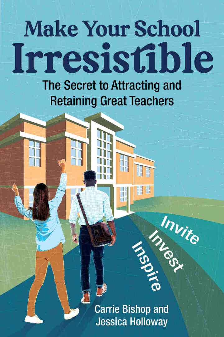 Make Your School Irresistible: The Secret to Attracting and Retaining Great Teachers