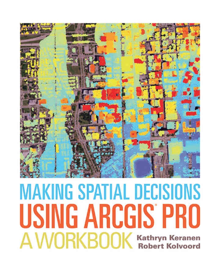 Making Spatial Decisions Using ArcGIS Pro: A Workbook, 1st Edition