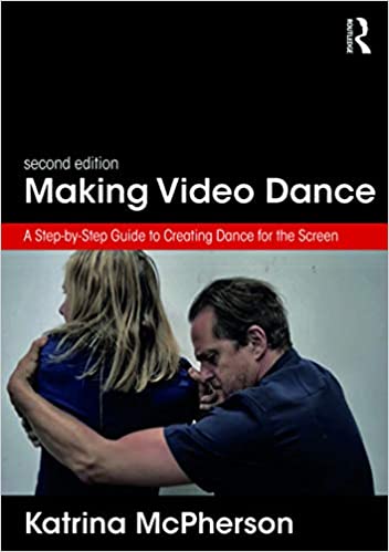 Making Video Dance: A Step-by-Step Guide to Creating Dance for the Screen (2nd ed)