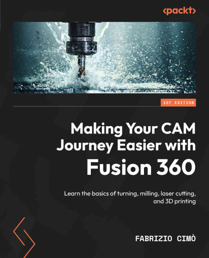 Making Your CAM Journey Easier with Fusion 360: Learn the basics of turning milling laser cutting and 3D printing