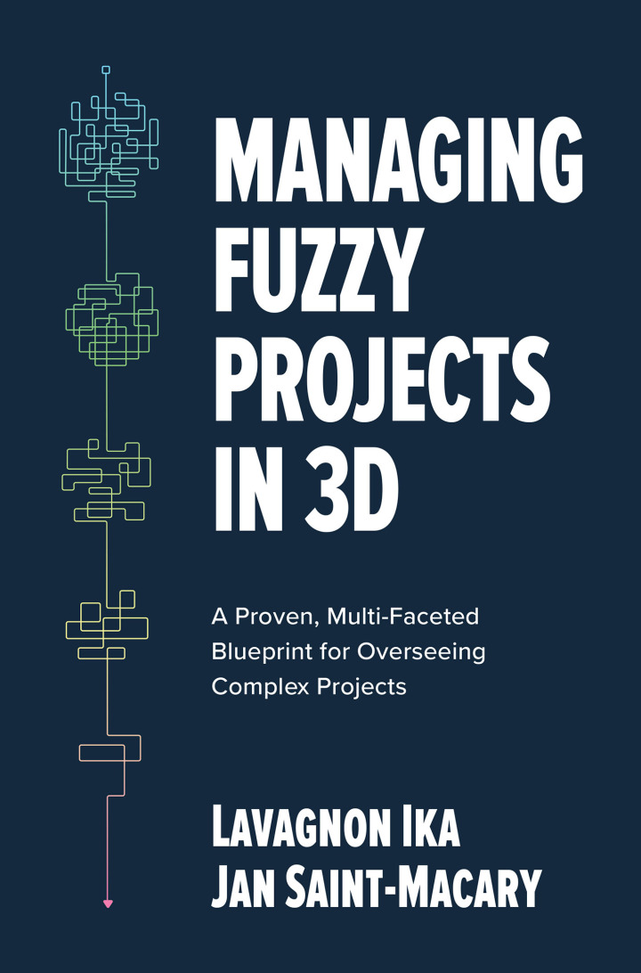 Managing Fuzzy Projects in 3D: A Proven Multi-Faceted Blueprint for Overseeing Complex Projects