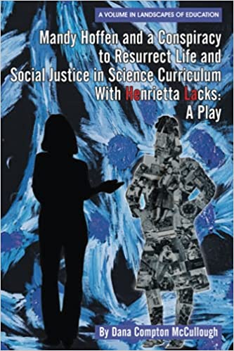 Mandy Hoffen and a Conspiracy to Resurrect Life and Social Justice in Science Curriculum with Henrietta Lacks: A Play