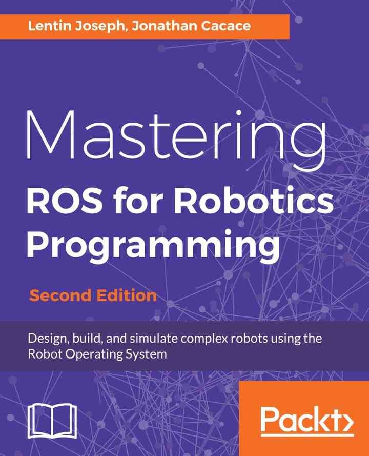 Mastering ROS for Robotics Programming - Second Edition: Design, build, and simulate complex robots using the Robot Operating System, 2nd Edition